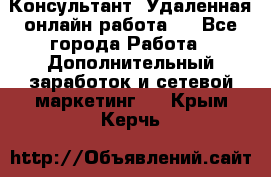 Консультант. Удаленная онлайн работа.  - Все города Работа » Дополнительный заработок и сетевой маркетинг   . Крым,Керчь